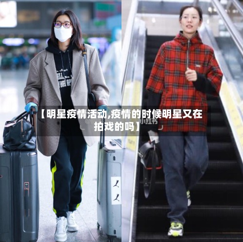 【明星疫情活动,疫情的时候明星又在拍戏的吗】