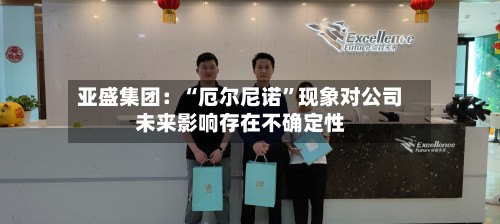 亚盛集团：“厄尔尼诺”现象对公司未来影响存在不确定性-第2张图片