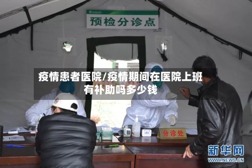 疫情患者医院/疫情期间在医院上班有补助吗多少钱