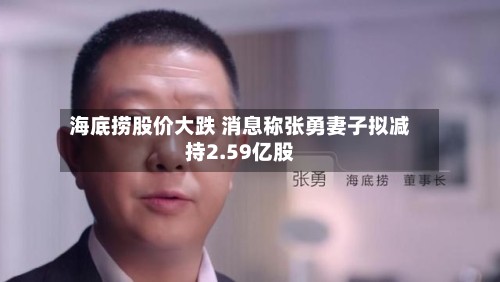 海底捞股价大跌 消息称张勇妻子拟减持2.59亿股