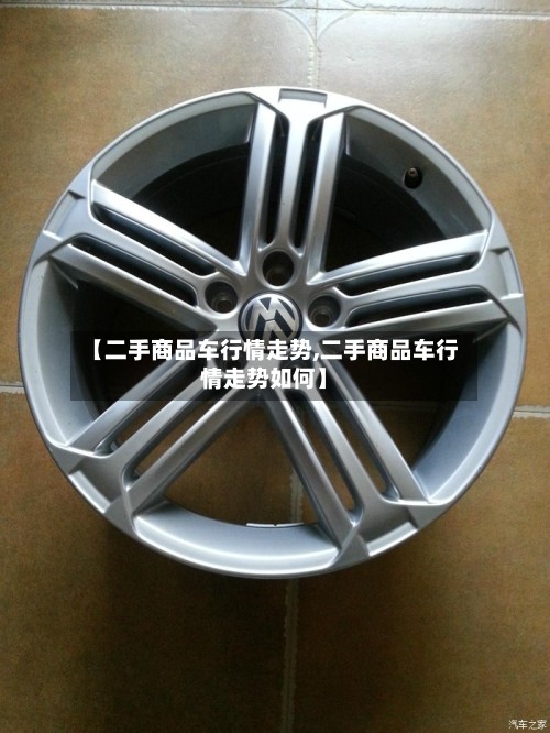 【二手商品车行情走势,二手商品车行情走势如何】-第2张图片