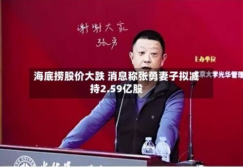 海底捞股价大跌 消息称张勇妻子拟减持2.59亿股-第3张图片