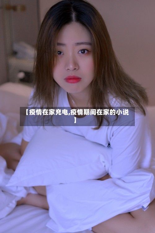 【疫情在家充电,疫情期间在家的小说】-第2张图片