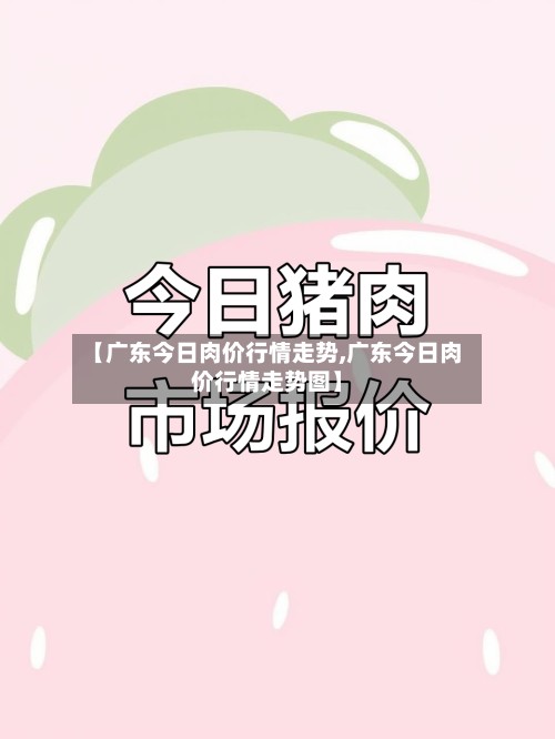 【广东今日肉价行情走势,广东今日肉价行情走势图】