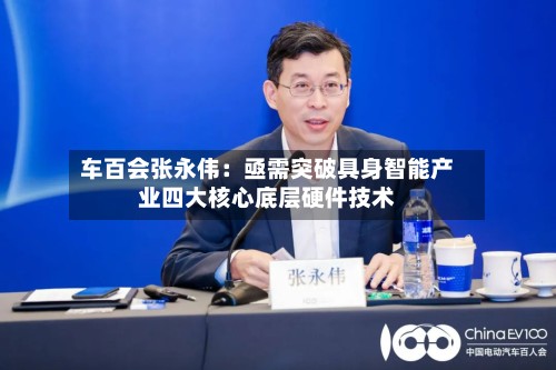车百会张永伟：亟需突破具身智能产业四大核心底层硬件技术