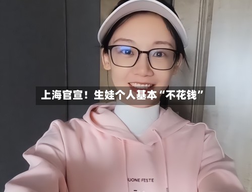 上海官宣！生娃个人基本“不花钱”-第3张图片