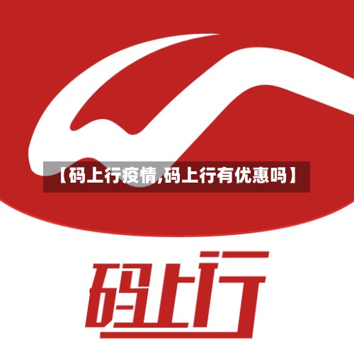【码上行疫情,码上行有优惠吗】-第2张图片