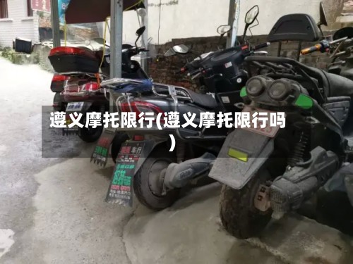 遵义摩托限行(遵义摩托限行吗)