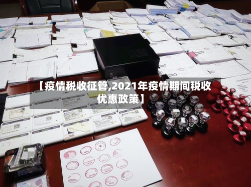 【疫情税收征管,2021年疫情期间税收优惠政策】