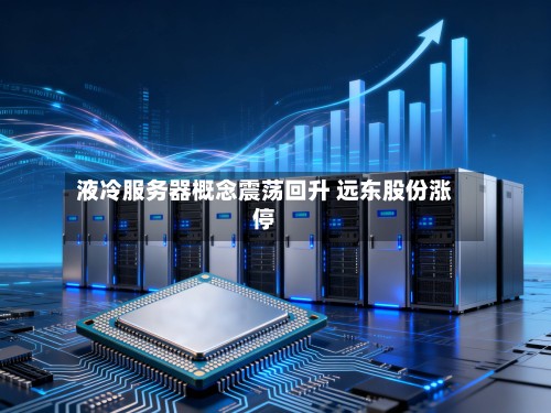 液冷服务器概念震荡回升 远东股份涨停-第2张图片