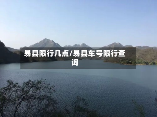 易县限行几点/易县车号限行查询-第2张图片