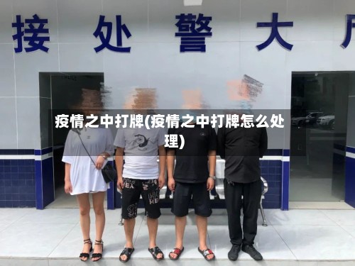 疫情之中打牌(疫情之中打牌怎么处理)-第2张图片