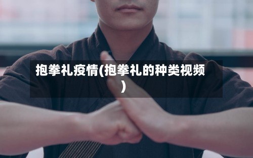 抱拳礼疫情(抱拳礼的种类视频)