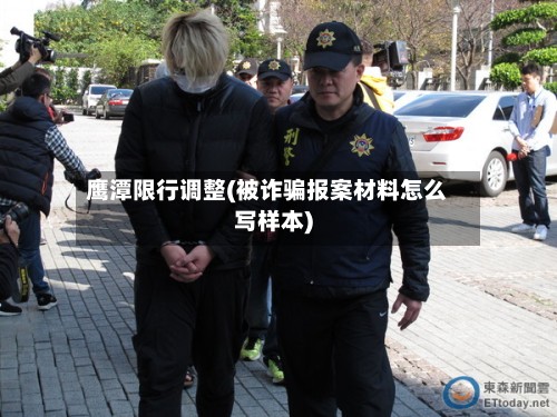 鹰潭限行调整(被诈骗报案材料怎么写样本)
