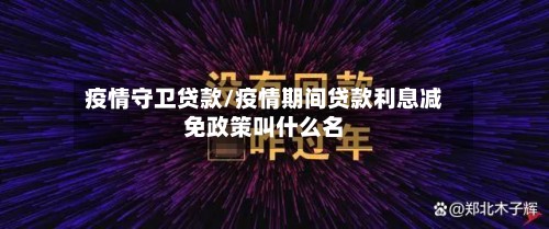 疫情守卫贷款/疫情期间贷款利息减免政策叫什么名-第2张图片