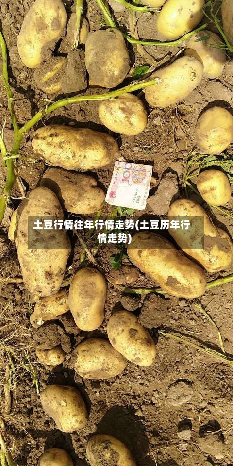 土豆行情往年行情走势(土豆历年行情走势)-第3张图片
