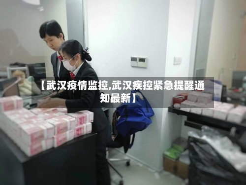 【武汉疫情监控,武汉疾控紧急提醒通知最新】