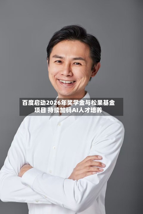 百度启动2026年奖学金与松果基金项目 持续加码AI人才培养-第3张图片