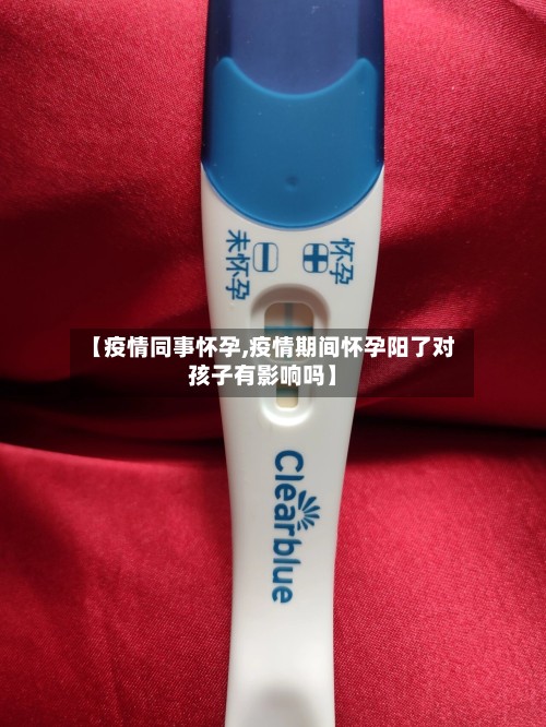 【疫情同事怀孕,疫情期间怀孕阳了对孩子有影响吗】