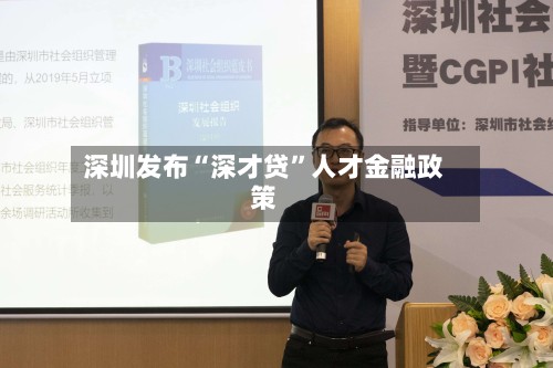 深圳发布“深才贷”人才金融政策-第2张图片