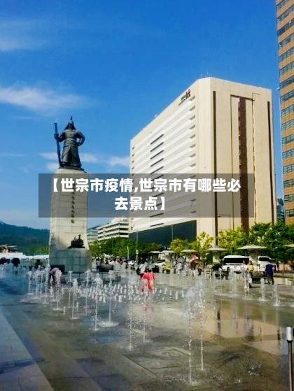 【世宗市疫情,世宗市有哪些必去景点】-第3张图片
