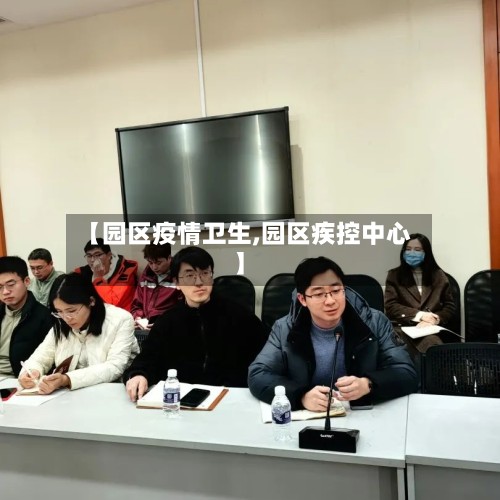 【园区疫情卫生,园区疾控中心】