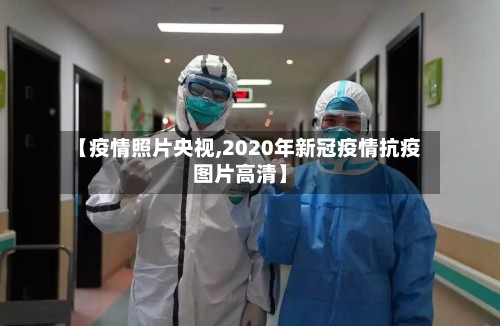 【疫情照片央视,2020年新冠疫情抗疫图片高清】-第2张图片