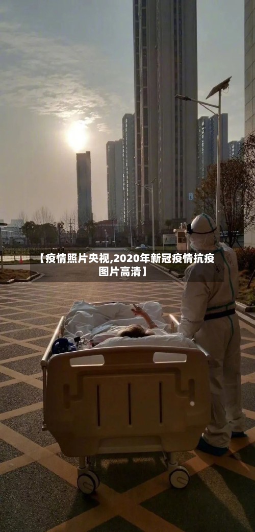【疫情照片央视,2020年新冠疫情抗疫图片高清】