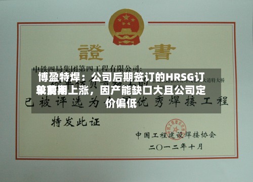 博盈特焊：公司后期签订的HRSG订单费用较前期上涨，因产能缺口大且公司定价偏低