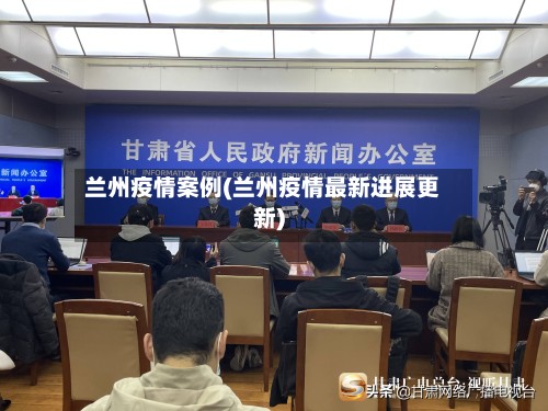 兰州疫情案例(兰州疫情最新进展更新)-第2张图片