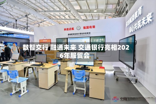 数智交行 融通未来 交通银行亮相2026年服贸会-第2张图片
