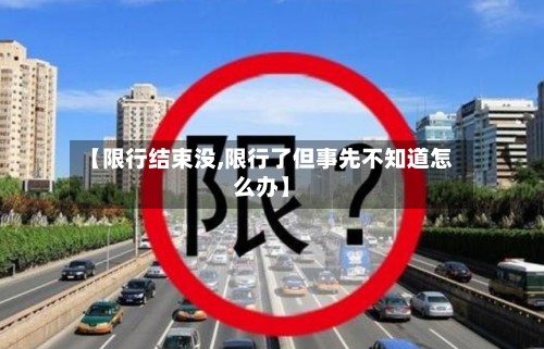 【限行结束没,限行了但事先不知道怎么办】-第2张图片