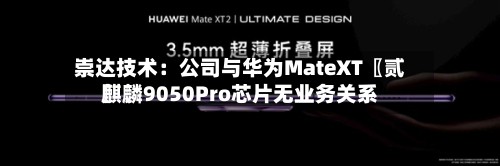 崇达技术:公司与华为MateXT〖贰〗、
麒麟9050Pro芯片无业务关系