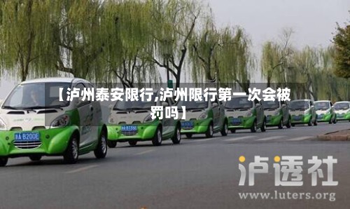 【泸州泰安限行,泸州限行第一次会被罚吗】-第2张图片