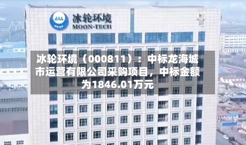 冰轮环境（000811）：中标龙海城市运营有限公司采购项目，中标金额为1846.01万元