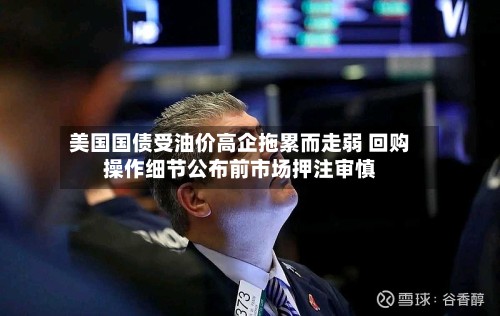 美国国债受油价高企拖累而走弱 回购操作细节公布前市场押注审慎-第2张图片