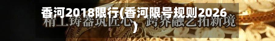 香河2018限行(香河限号规则2026)