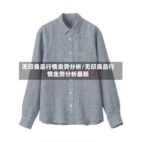 无印良品行情走势分析/无印良品行情走势分析最新-第3张图片