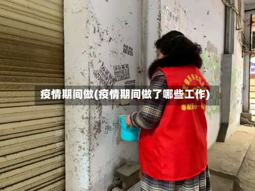 疫情期间做(疫情期间做了哪些工作)