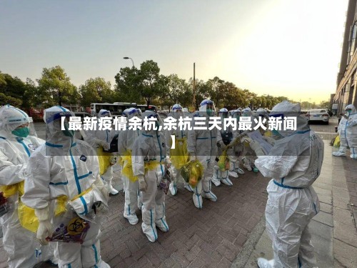 【最新疫情余杭,余杭三天内最火新闻】-第3张图片