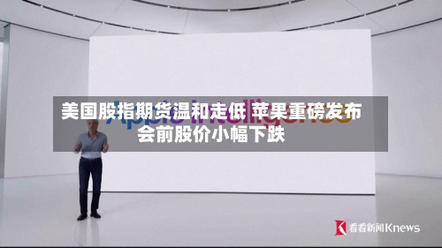 美国股指期货温和走低 苹果重磅发布会前股价小幅下跌