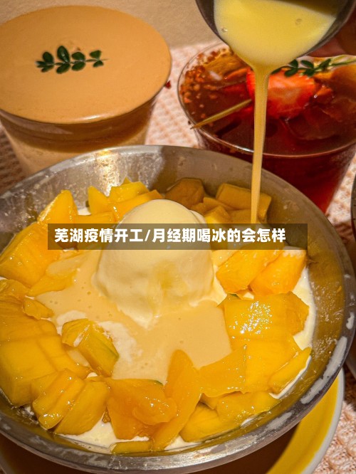 芜湖疫情开工/月经期喝冰的会怎样