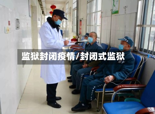 监狱封闭疫情/封闭式监狱-第2张图片