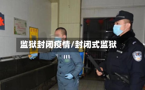 监狱封闭疫情/封闭式监狱