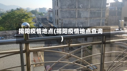 揭阳疫情地点(揭阳疫情地点查询)-第2张图片