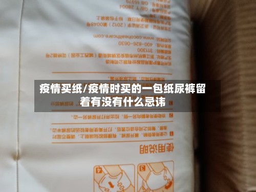 疫情买纸/疫情时买的一包纸尿裤留着有没有什么忌讳