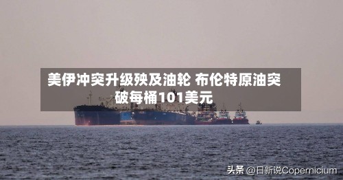 美伊冲突升级殃及油轮 布伦特原油突破每桶101美元-第3张图片