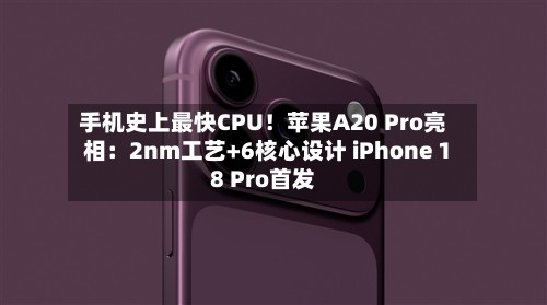 手机史上最快CPU!苹果A20 Pro亮相:2nm工艺+6核心设计 iPhone 18 Pro首发