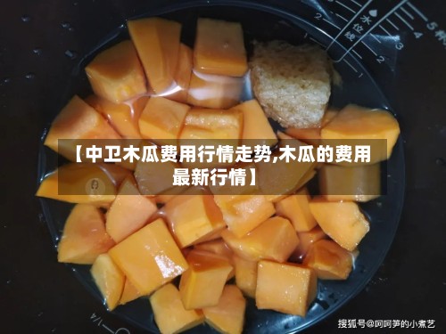 【中卫木瓜费用行情走势,木瓜的费用最新行情】-第2张图片