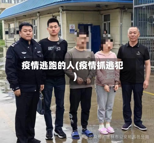 疫情逃跑的人(疫情抓逃犯)-第2张图片